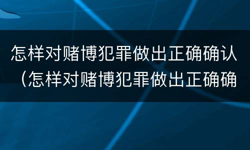 怎样对赌博犯罪做出正确确认（怎样对赌博犯罪做出正确确认的处罚）