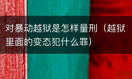 对暴动越狱是怎样量刑（越狱里面的变态犯什么罪）