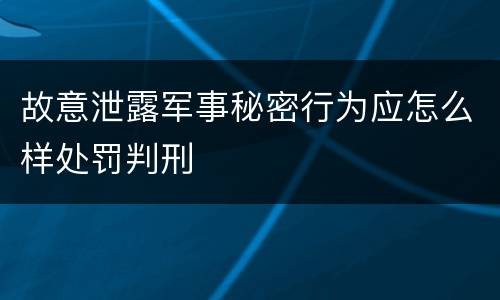 故意泄露军事秘密行为应怎么样处罚判刑