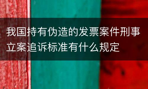 我国持有伪造的发票案件刑事立案追诉标准有什么规定