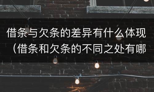 借条与欠条的差异有什么体现（借条和欠条的不同之处有哪些）