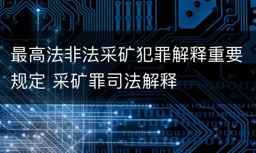 最高法非法采矿犯罪解释重要规定 采矿罪司法解释