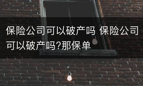 保险公司可以破产吗 保险公司可以破产吗?那保单
