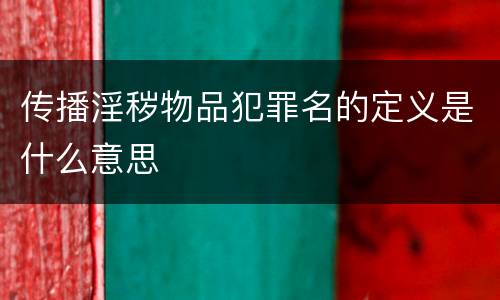 传播淫秽物品犯罪名的定义是什么意思