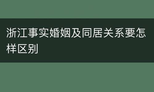 浙江事实婚姻及同居关系要怎样区别