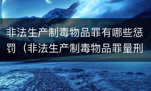 非法生产制毒物品罪有哪些惩罚（非法生产制毒物品罪量刑）