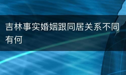 吉林事实婚姻跟同居关系不同有何