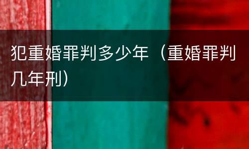 犯重婚罪判多少年（重婚罪判几年刑）
