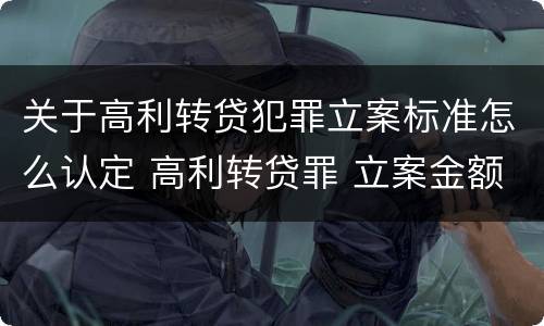 关于高利转贷犯罪立案标准怎么认定 高利转贷罪 立案金额