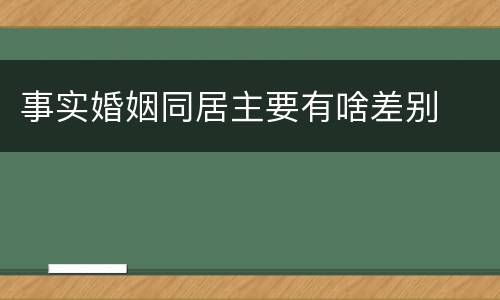 事实婚姻同居主要有啥差别