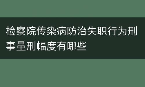 检察院传染病防治失职行为刑事量刑幅度有哪些