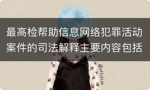 最高检帮助信息网络犯罪活动案件的司法解释主要内容包括什么
