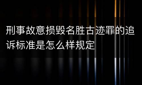 刑事故意损毁名胜古迹罪的追诉标准是怎么样规定