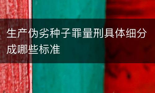 生产伪劣种子罪量刑具体细分成哪些标准