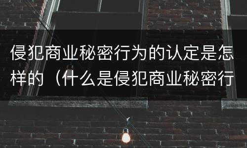 侵犯商业秘密行为的认定是怎样的（什么是侵犯商业秘密行为）