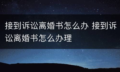 接到诉讼离婚书怎么办 接到诉讼离婚书怎么办理