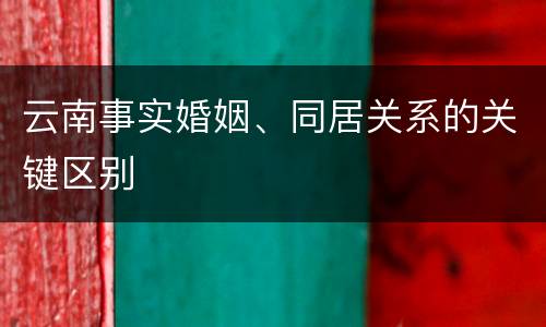 云南事实婚姻、同居关系的关键区别