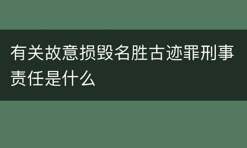有关故意损毁名胜古迹罪刑事责任是什么