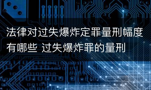 法律对过失爆炸定罪量刑幅度有哪些 过失爆炸罪的量刑