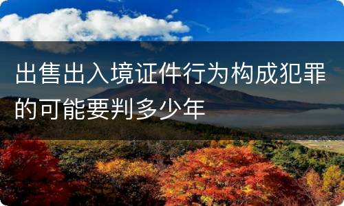 出售出入境证件行为构成犯罪的可能要判多少年