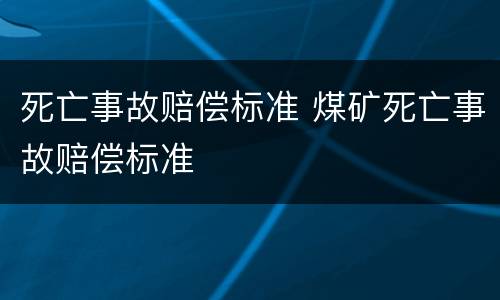 死亡事故赔偿标准 煤矿死亡事故赔偿标准