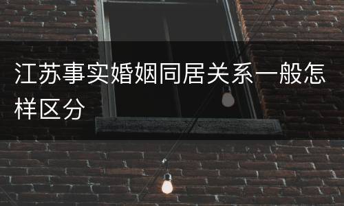 江苏事实婚姻同居关系一般怎样区分