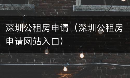 深圳公租房申请（深圳公租房申请网站入口）