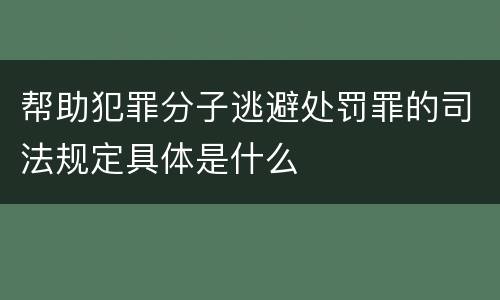 帮助犯罪分子逃避处罚罪的司法规定具体是什么