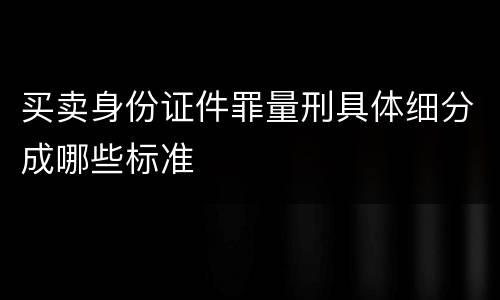 买卖身份证件罪量刑具体细分成哪些标准
