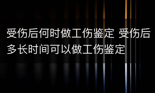 受伤后何时做工伤鉴定 受伤后多长时间可以做工伤鉴定