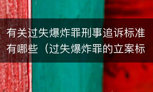 有关过失爆炸罪刑事追诉标准有哪些（过失爆炸罪的立案标准）