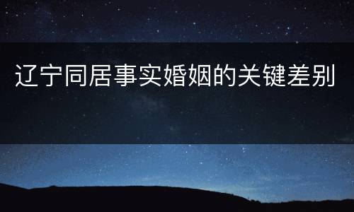 辽宁同居事实婚姻的关键差别