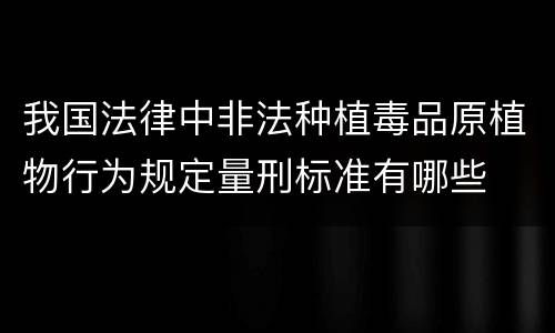 我国法律中非法种植毒品原植物行为规定量刑标准有哪些