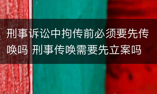 刑事诉讼中拘传前必须要先传唤吗 刑事传唤需要先立案吗