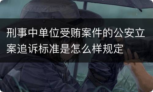刑事中单位受贿案件的公安立案追诉标准是怎么样规定
