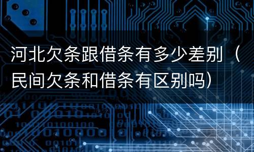 河北欠条跟借条有多少差别（民间欠条和借条有区别吗）