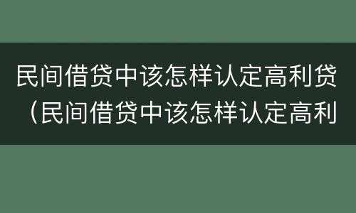 民间借贷中该怎样认定高利贷（民间借贷中该怎样认定高利贷呢）