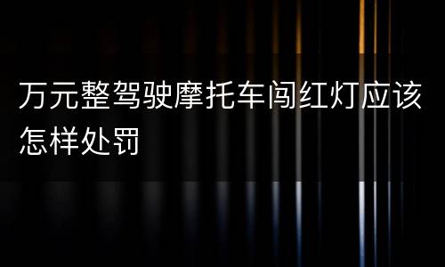 万元整驾驶摩托车闯红灯应该怎样处罚