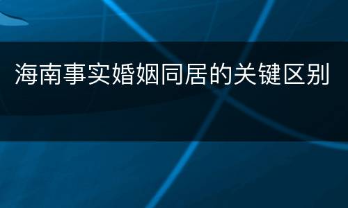 海南事实婚姻同居的关键区别
