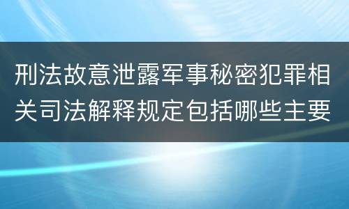 刑法故意泄露军事秘密犯罪相关司法解释规定包括哪些主要内容