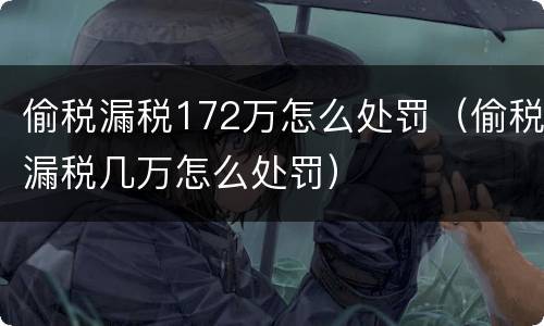 偷税漏税172万怎么处罚（偷税漏税几万怎么处罚）