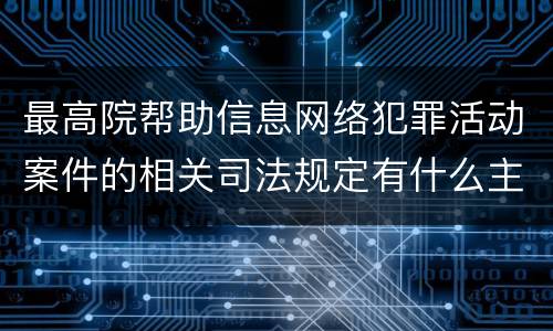 最高院帮助信息网络犯罪活动案件的相关司法规定有什么主要内容