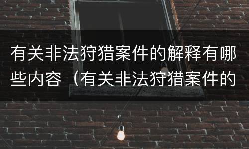 有关非法狩猎案件的解释有哪些内容（有关非法狩猎案件的解释有哪些内容呢）