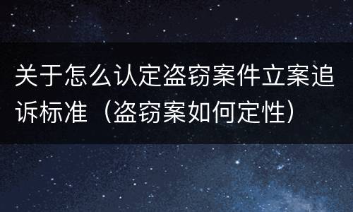 关于怎么认定盗窃案件立案追诉标准（盗窃案如何定性）