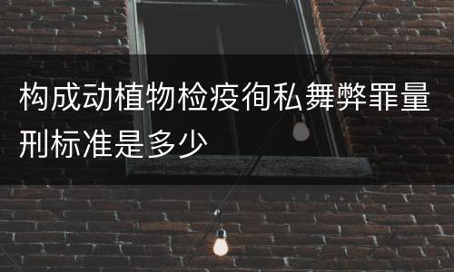 构成动植物检疫徇私舞弊罪量刑标准是多少