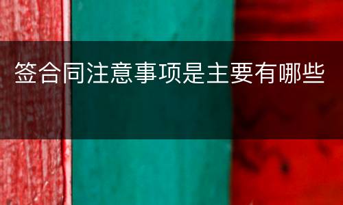 签合同注意事项是主要有哪些