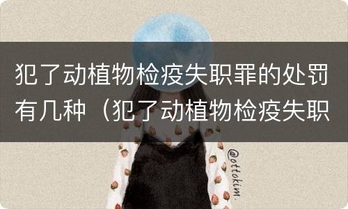犯了动植物检疫失职罪的处罚有几种（犯了动植物检疫失职罪的处罚有几种方式）