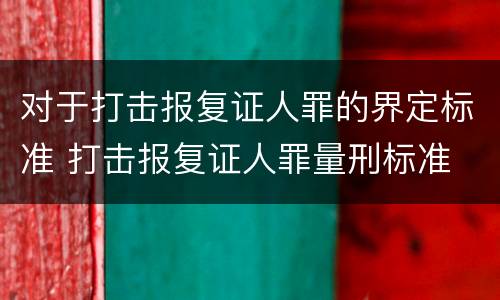 对于打击报复证人罪的界定标准 打击报复证人罪量刑标准