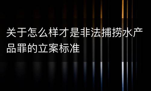 关于怎么样才是非法捕捞水产品罪的立案标准