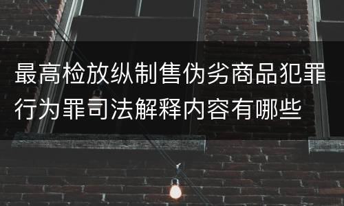 最高检放纵制售伪劣商品犯罪行为罪司法解释内容有哪些